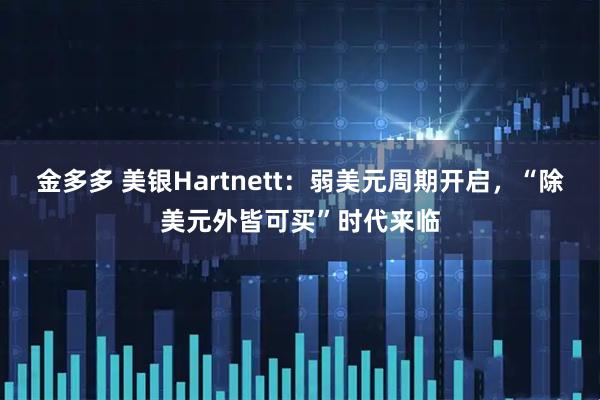 金多多 美银Hartnett：弱美元周期开启，“除美元外皆可买”时代来临