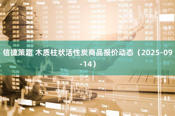 信捷策路 木质柱状活性炭商品报价动态（2025-09-14）