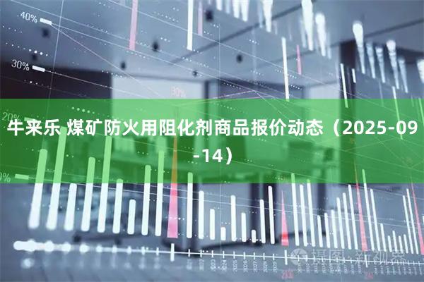 牛来乐 煤矿防火用阻化剂商品报价动态（2025-09-14）