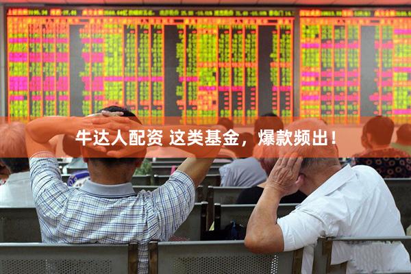 牛达人配资 这类基金，爆款频出！