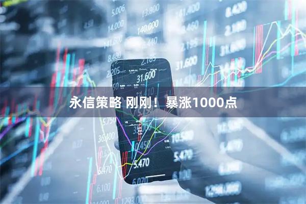 永信策略 刚刚！暴涨1000点