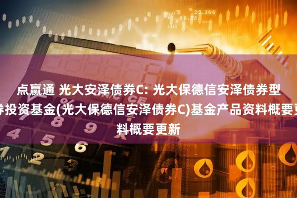 点赢通 光大安泽债券C: 光大保德信安泽债券型证券投资基金(光大保德信安泽债券C)基金产品资料概要更新