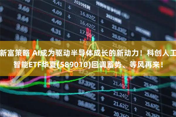 新富策略 AI成为驱动半导体成长的新动力！科创人工智能ETF华夏(589010)回调蓄势、等风再来！