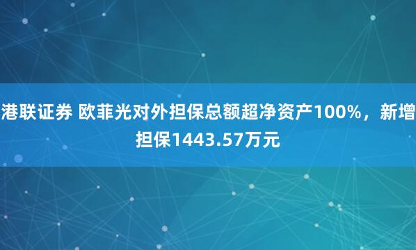 港联证券 欧菲光对外担保总额超净资产100%，新增担保1443.57万元